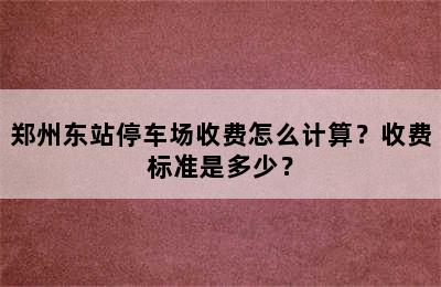郑州东站停车场收费怎么计算？收费标准是多少？