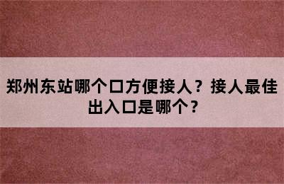 郑州东站哪个口方便接人？接人最佳出入口是哪个？