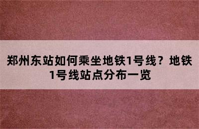 郑州东站如何乘坐地铁1号线？地铁1号线站点分布一览