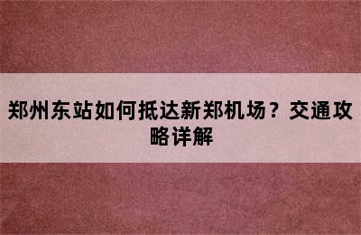 郑州东站如何抵达新郑机场？交通攻略详解