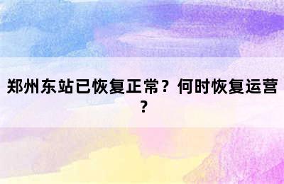 郑州东站已恢复正常？何时恢复运营？
