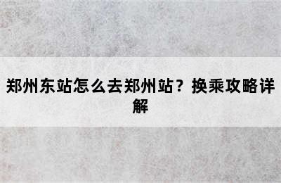郑州东站怎么去郑州站？换乘攻略详解