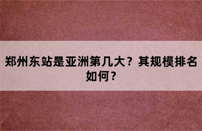 郑州东站是亚洲第几大？其规模排名如何？