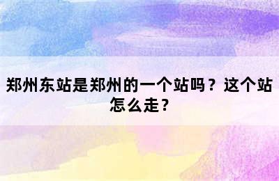 郑州东站是郑州的一个站吗？这个站怎么走？
