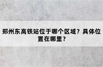 郑州东高铁站位于哪个区域？具体位置在哪里？