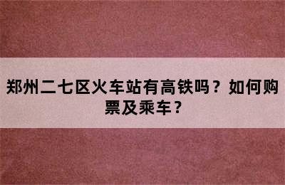 郑州二七区火车站有高铁吗？如何购票及乘车？