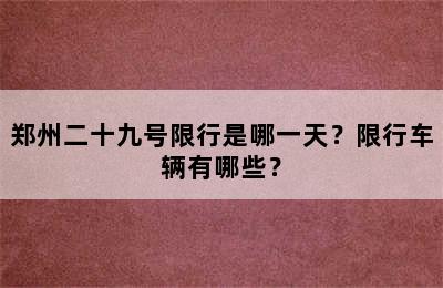 郑州二十九号限行是哪一天？限行车辆有哪些？