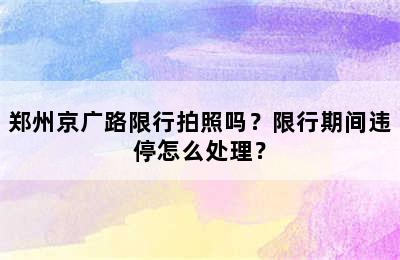 郑州京广路限行拍照吗？限行期间违停怎么处理？
