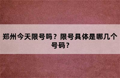 郑州今天限号吗？限号具体是哪几个号码？