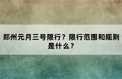 郑州元月三号限行？限行范围和规则是什么？