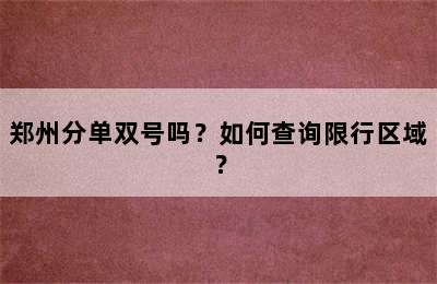 郑州分单双号吗？如何查询限行区域？