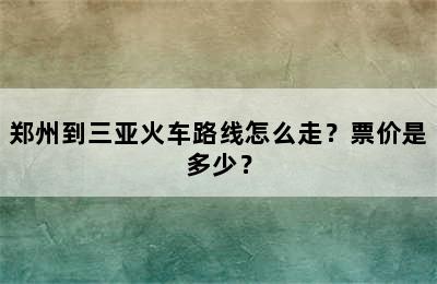 郑州到三亚火车路线怎么走？票价是多少？