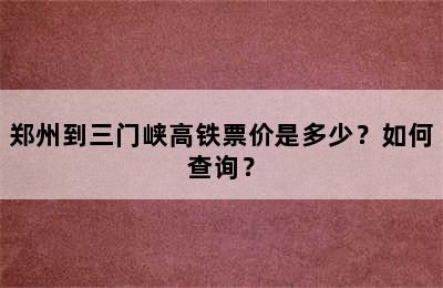 郑州到三门峡高铁票价是多少？如何查询？