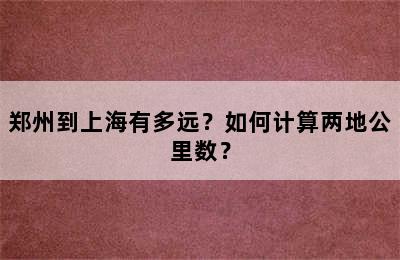 郑州到上海有多远？如何计算两地公里数？