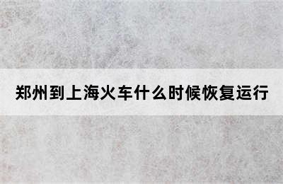郑州到上海火车什么时候恢复运行