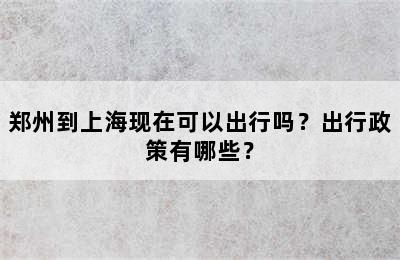 郑州到上海现在可以出行吗？出行政策有哪些？
