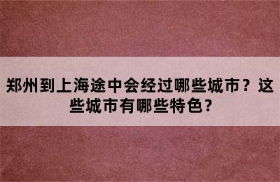 郑州到上海途中会经过哪些城市？这些城市有哪些特色？