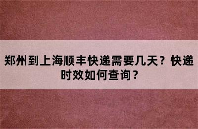 郑州到上海顺丰快递需要几天？快递时效如何查询？