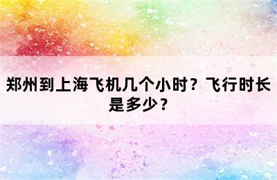 郑州到上海飞机几个小时？飞行时长是多少？