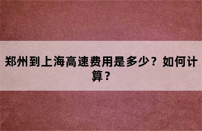 郑州到上海高速费用是多少？如何计算？