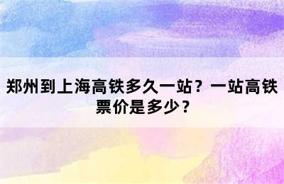 郑州到上海高铁多久一站？一站高铁票价是多少？