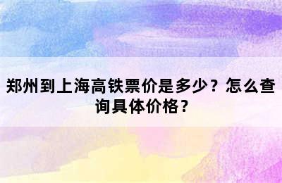 郑州到上海高铁票价是多少？怎么查询具体价格？