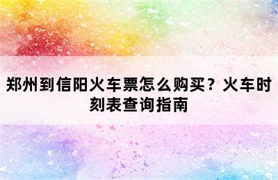 郑州到信阳火车票怎么购买？火车时刻表查询指南