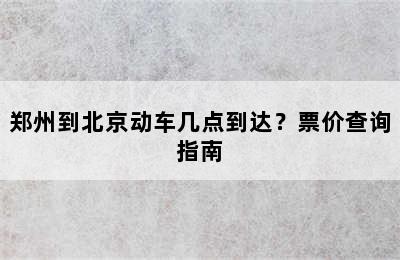 郑州到北京动车几点到达？票价查询指南