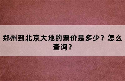 郑州到北京大地的票价是多少？怎么查询？