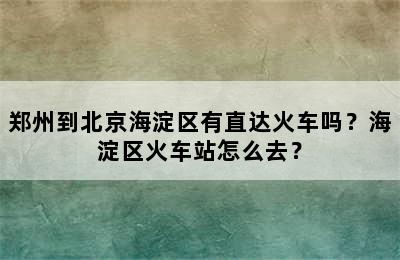 郑州到北京海淀区有直达火车吗？海淀区火车站怎么去？