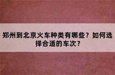 郑州到北京火车种类有哪些？如何选择合适的车次？