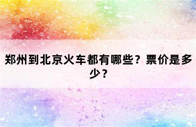 郑州到北京火车都有哪些？票价是多少？