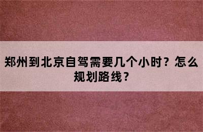 郑州到北京自驾需要几个小时？怎么规划路线？