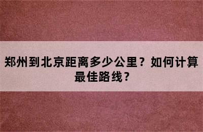 郑州到北京距离多少公里？如何计算最佳路线？