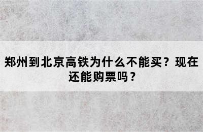 郑州到北京高铁为什么不能买？现在还能购票吗？