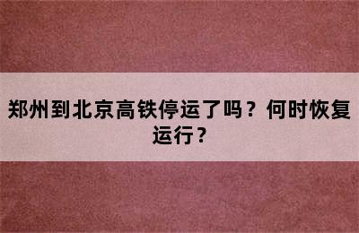 郑州到北京高铁停运了吗？何时恢复运行？