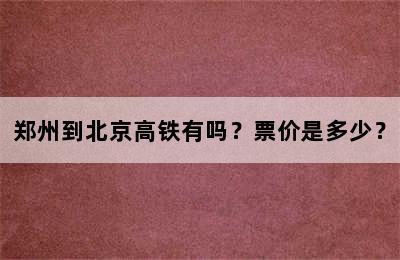 郑州到北京高铁有吗？票价是多少？