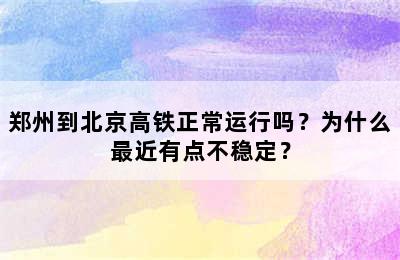 郑州到北京高铁正常运行吗？为什么最近有点不稳定？
