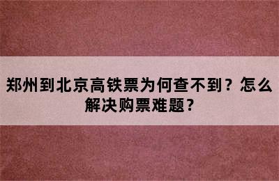 郑州到北京高铁票为何查不到？怎么解决购票难题？