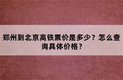 郑州到北京高铁票价是多少？怎么查询具体价格？