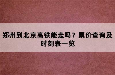 郑州到北京高铁能走吗？票价查询及时刻表一览