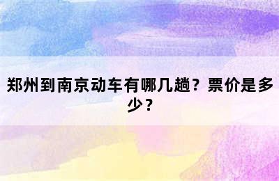 郑州到南京动车有哪几趟？票价是多少？