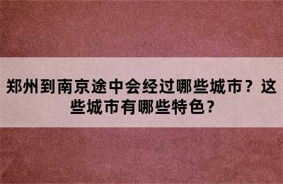 郑州到南京途中会经过哪些城市？这些城市有哪些特色？