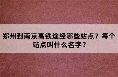 郑州到南京高铁途经哪些站点？每个站点叫什么名字？