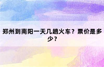 郑州到南阳一天几趟火车？票价是多少？