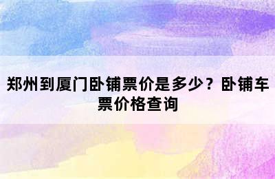 郑州到厦门卧铺票价是多少？卧铺车票价格查询