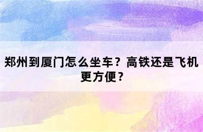 郑州到厦门怎么坐车？高铁还是飞机更方便？