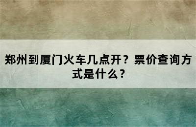 郑州到厦门火车几点开？票价查询方式是什么？