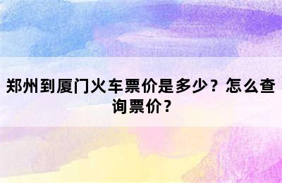 郑州到厦门火车票价是多少？怎么查询票价？