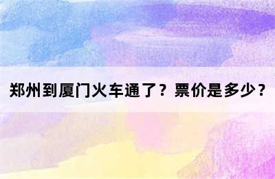 郑州到厦门火车通了？票价是多少？